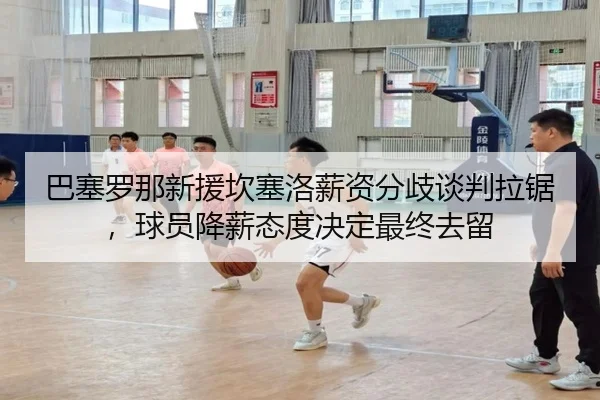 ba-sai-luo-na-xin-yuan-kan-sai-luo-xin-zi-fen-qi-tan-pan-la-ju-qiu-yuan-jiang-xin-tai-du-jue-ding-zui-zhong-qu-liu-2-752.jpg